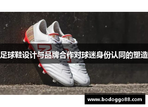 足球鞋设计与品牌合作对球迷身份认同的塑造